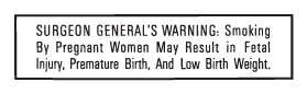 SURGEON GENERAL'S WARNING: Smoking By Pregnant Women May Result in Fetal Injury, Premature Birth, And Low Birth Weight.